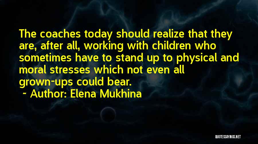 Elena Mukhina Quotes: The Coaches Today Should Realize That They Are, After All, Working With Children Who Sometimes Have To Stand Up To