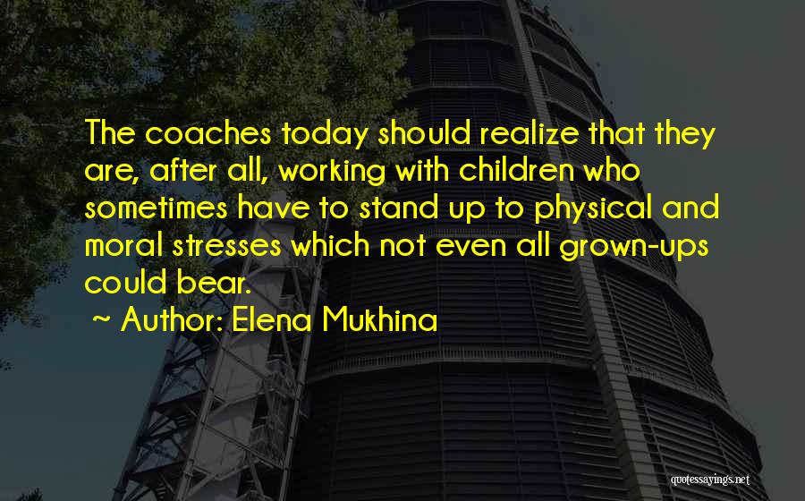 Elena Mukhina Quotes: The Coaches Today Should Realize That They Are, After All, Working With Children Who Sometimes Have To Stand Up To