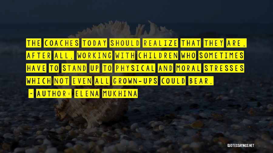 Elena Mukhina Quotes: The Coaches Today Should Realize That They Are, After All, Working With Children Who Sometimes Have To Stand Up To