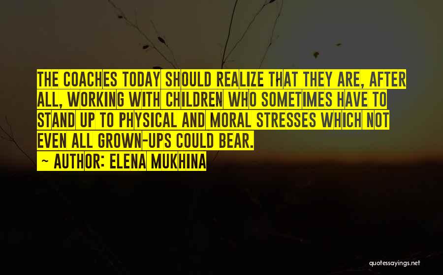 Elena Mukhina Quotes: The Coaches Today Should Realize That They Are, After All, Working With Children Who Sometimes Have To Stand Up To