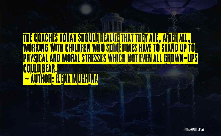 Elena Mukhina Quotes: The Coaches Today Should Realize That They Are, After All, Working With Children Who Sometimes Have To Stand Up To