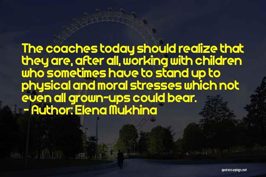 Elena Mukhina Quotes: The Coaches Today Should Realize That They Are, After All, Working With Children Who Sometimes Have To Stand Up To