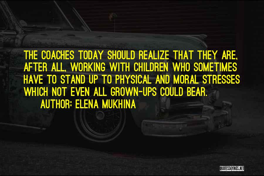 Elena Mukhina Quotes: The Coaches Today Should Realize That They Are, After All, Working With Children Who Sometimes Have To Stand Up To