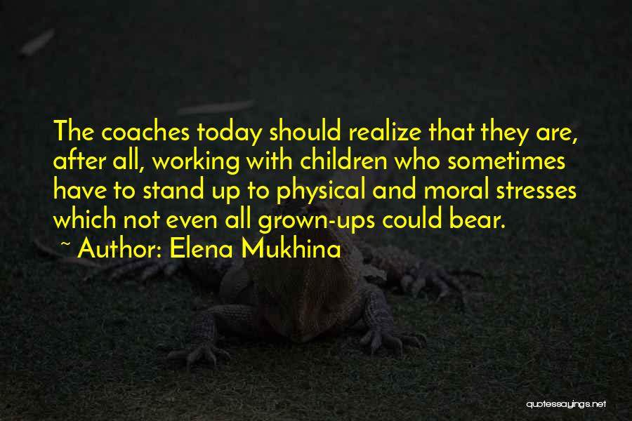 Elena Mukhina Quotes: The Coaches Today Should Realize That They Are, After All, Working With Children Who Sometimes Have To Stand Up To