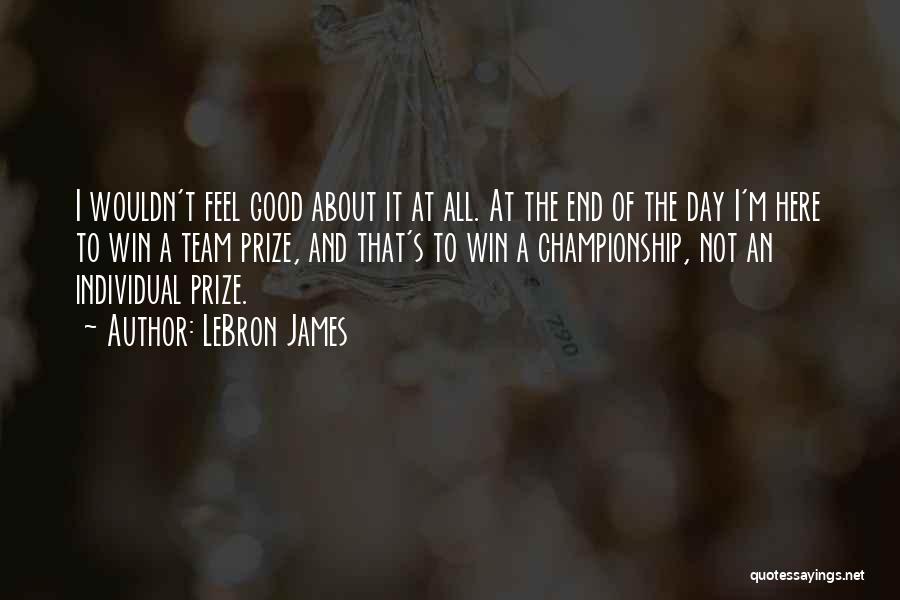 LeBron James Quotes: I Wouldn't Feel Good About It At All. At The End Of The Day I'm Here To Win A Team