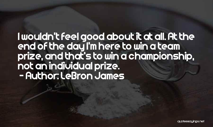 LeBron James Quotes: I Wouldn't Feel Good About It At All. At The End Of The Day I'm Here To Win A Team