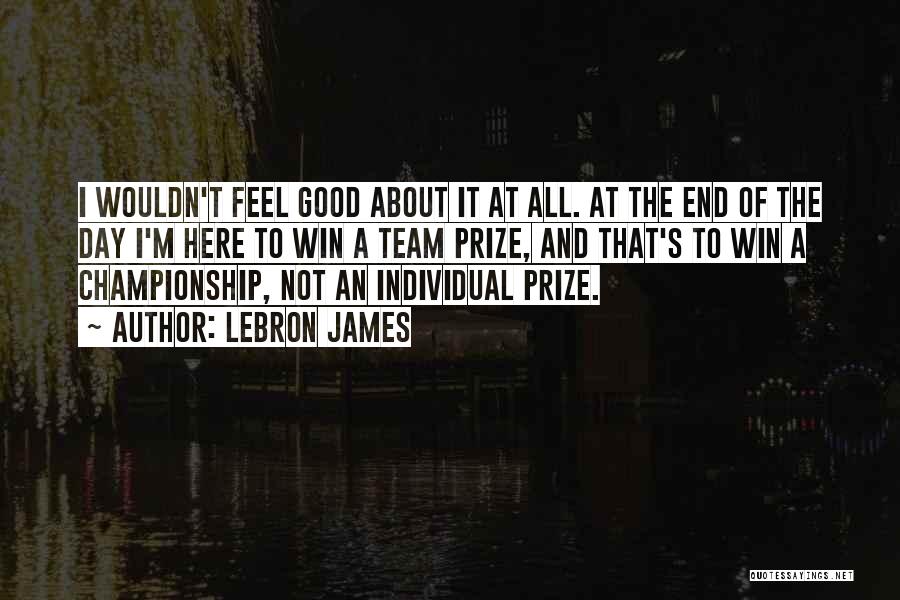 LeBron James Quotes: I Wouldn't Feel Good About It At All. At The End Of The Day I'm Here To Win A Team