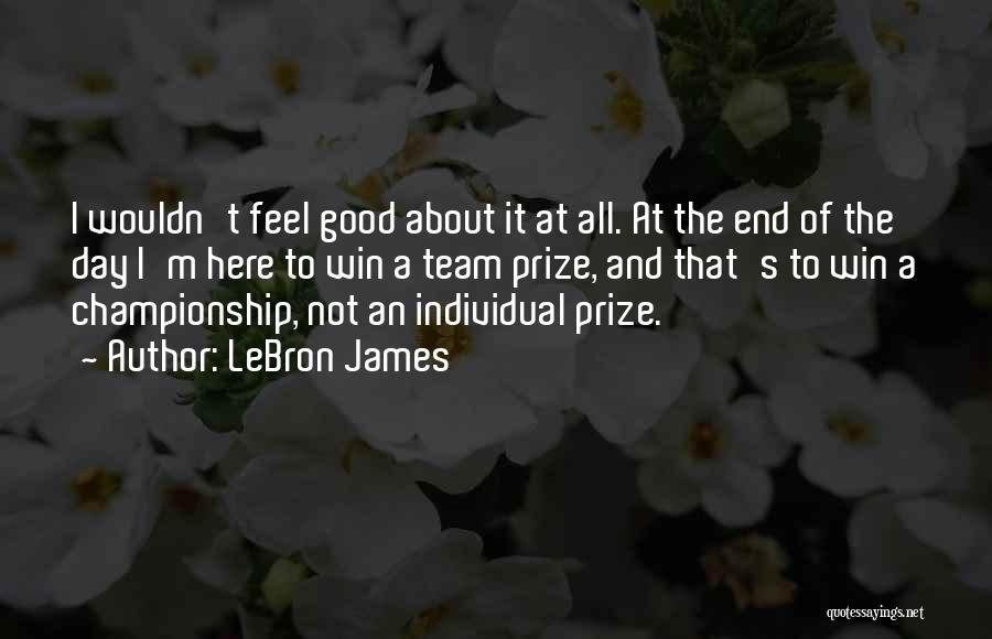 LeBron James Quotes: I Wouldn't Feel Good About It At All. At The End Of The Day I'm Here To Win A Team