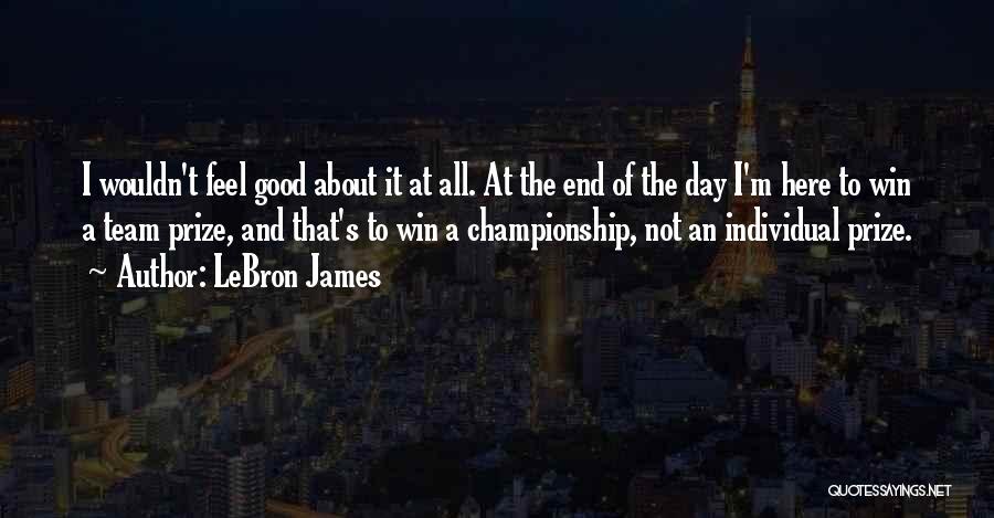 LeBron James Quotes: I Wouldn't Feel Good About It At All. At The End Of The Day I'm Here To Win A Team