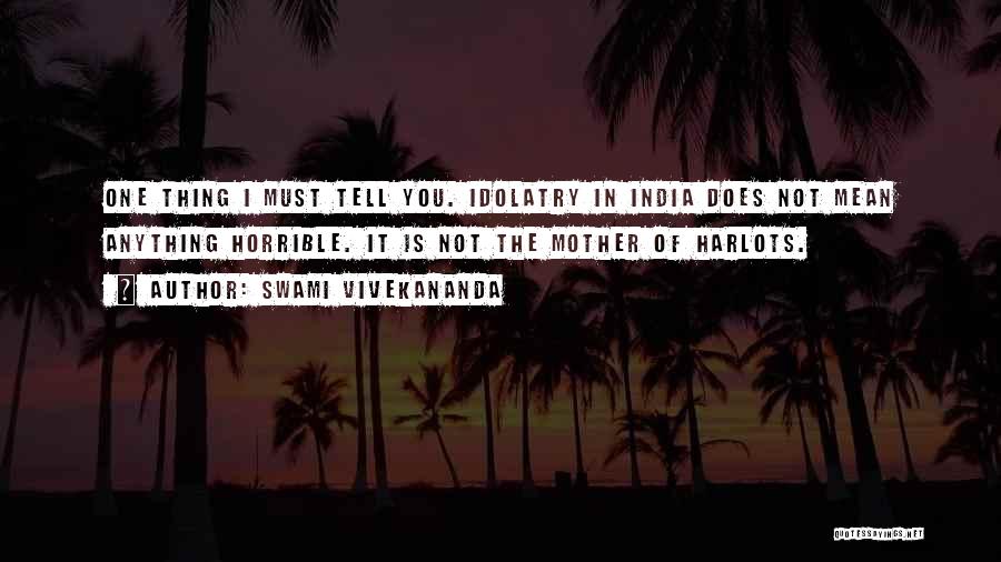 Swami Vivekananda Quotes: One Thing I Must Tell You. Idolatry In India Does Not Mean Anything Horrible. It Is Not The Mother Of