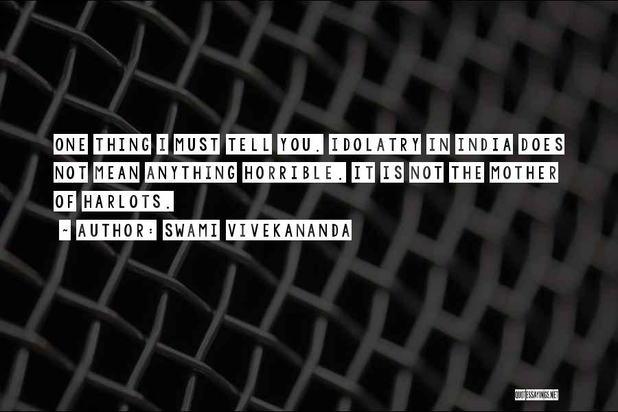 Swami Vivekananda Quotes: One Thing I Must Tell You. Idolatry In India Does Not Mean Anything Horrible. It Is Not The Mother Of