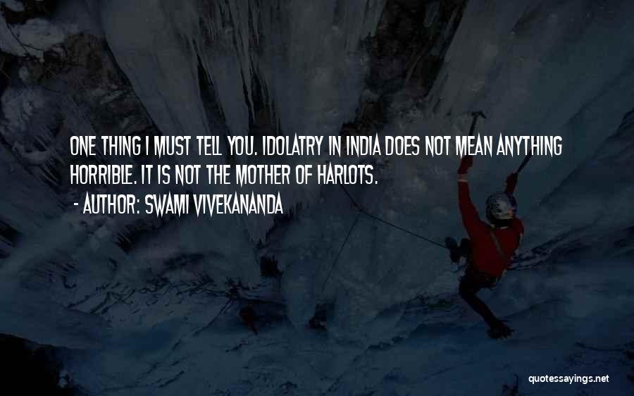 Swami Vivekananda Quotes: One Thing I Must Tell You. Idolatry In India Does Not Mean Anything Horrible. It Is Not The Mother Of