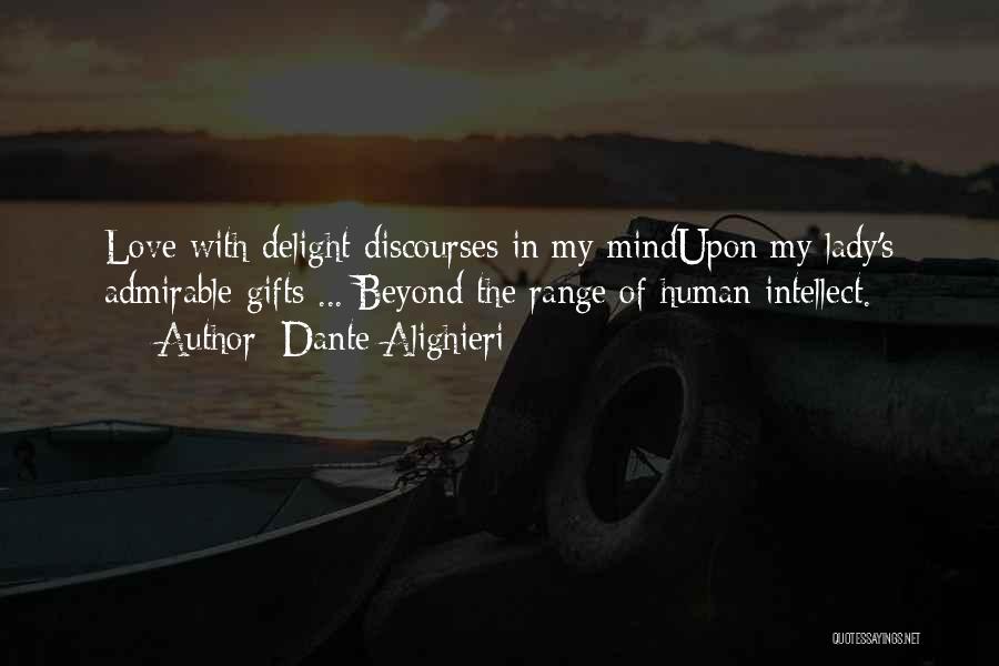 Dante Alighieri Quotes: Love With Delight Discourses In My Mindupon My Lady's Admirable Gifts ... Beyond The Range Of Human Intellect.