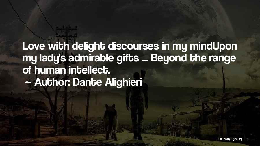 Dante Alighieri Quotes: Love With Delight Discourses In My Mindupon My Lady's Admirable Gifts ... Beyond The Range Of Human Intellect.