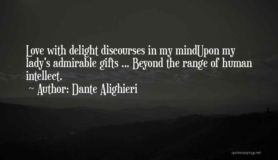 Dante Alighieri Quotes: Love With Delight Discourses In My Mindupon My Lady's Admirable Gifts ... Beyond The Range Of Human Intellect.