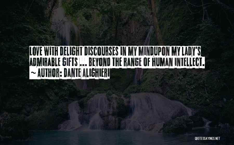 Dante Alighieri Quotes: Love With Delight Discourses In My Mindupon My Lady's Admirable Gifts ... Beyond The Range Of Human Intellect.