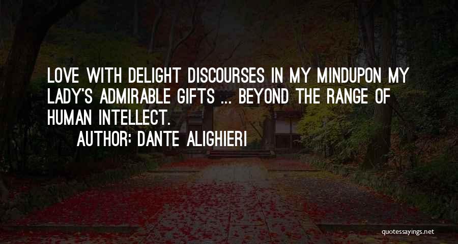 Dante Alighieri Quotes: Love With Delight Discourses In My Mindupon My Lady's Admirable Gifts ... Beyond The Range Of Human Intellect.