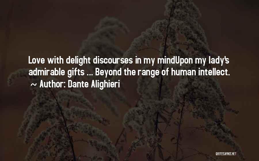 Dante Alighieri Quotes: Love With Delight Discourses In My Mindupon My Lady's Admirable Gifts ... Beyond The Range Of Human Intellect.