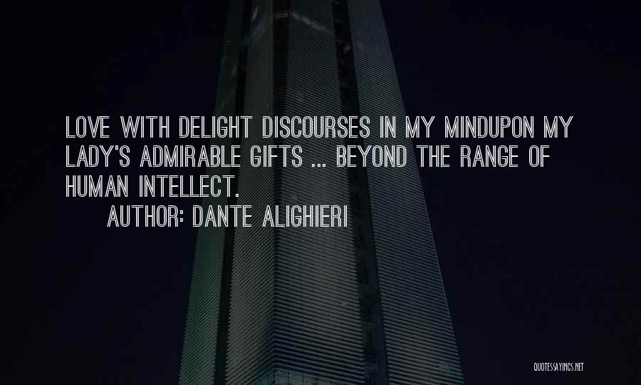 Dante Alighieri Quotes: Love With Delight Discourses In My Mindupon My Lady's Admirable Gifts ... Beyond The Range Of Human Intellect.