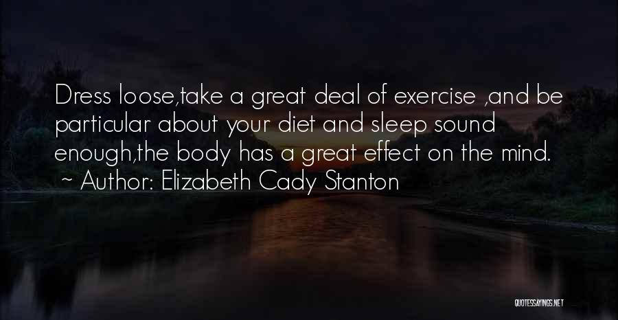 Elizabeth Cady Stanton Quotes: Dress Loose,take A Great Deal Of Exercise ,and Be Particular About Your Diet And Sleep Sound Enough,the Body Has A