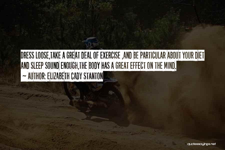 Elizabeth Cady Stanton Quotes: Dress Loose,take A Great Deal Of Exercise ,and Be Particular About Your Diet And Sleep Sound Enough,the Body Has A