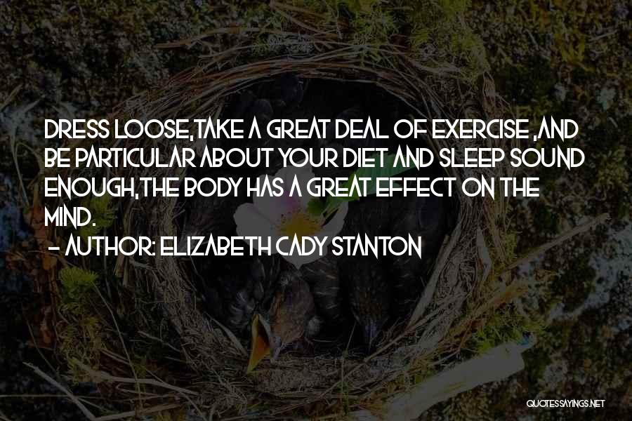 Elizabeth Cady Stanton Quotes: Dress Loose,take A Great Deal Of Exercise ,and Be Particular About Your Diet And Sleep Sound Enough,the Body Has A