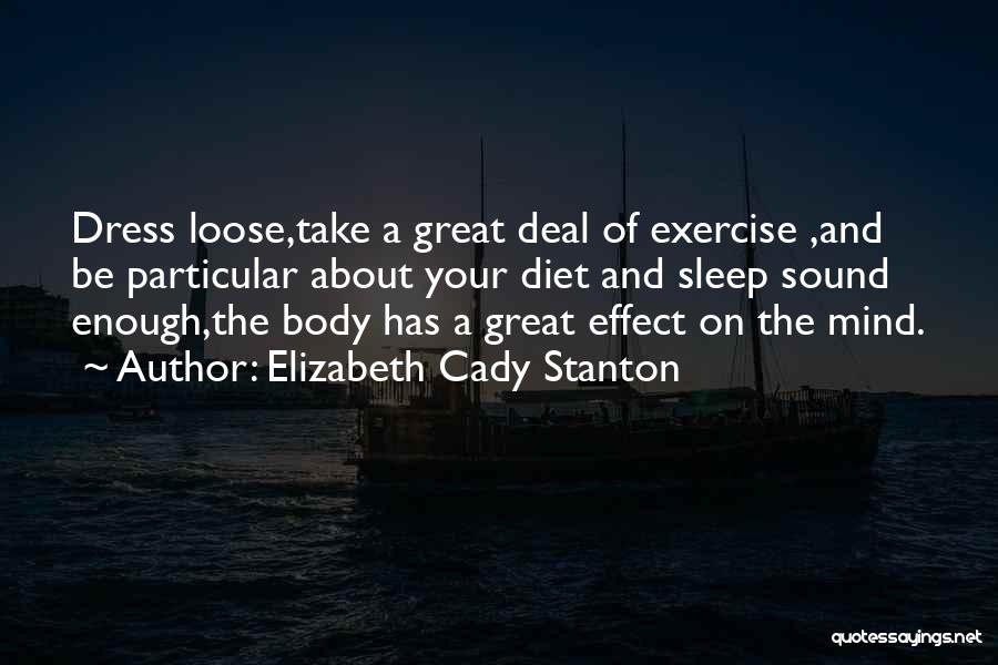 Elizabeth Cady Stanton Quotes: Dress Loose,take A Great Deal Of Exercise ,and Be Particular About Your Diet And Sleep Sound Enough,the Body Has A