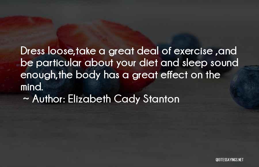 Elizabeth Cady Stanton Quotes: Dress Loose,take A Great Deal Of Exercise ,and Be Particular About Your Diet And Sleep Sound Enough,the Body Has A