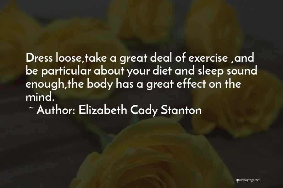 Elizabeth Cady Stanton Quotes: Dress Loose,take A Great Deal Of Exercise ,and Be Particular About Your Diet And Sleep Sound Enough,the Body Has A