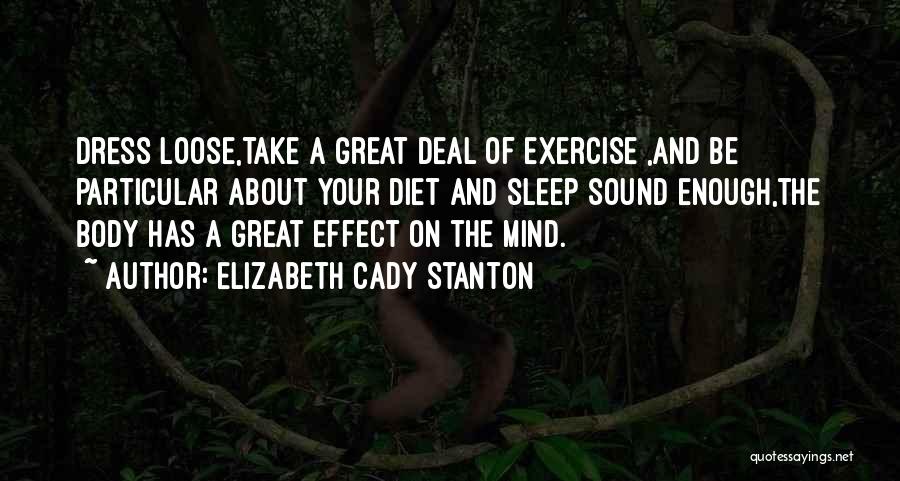 Elizabeth Cady Stanton Quotes: Dress Loose,take A Great Deal Of Exercise ,and Be Particular About Your Diet And Sleep Sound Enough,the Body Has A