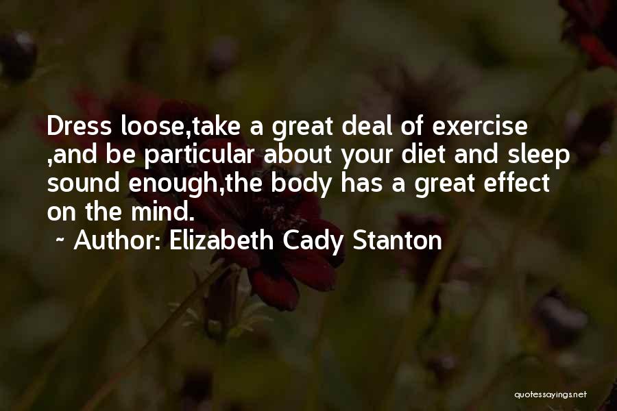 Elizabeth Cady Stanton Quotes: Dress Loose,take A Great Deal Of Exercise ,and Be Particular About Your Diet And Sleep Sound Enough,the Body Has A