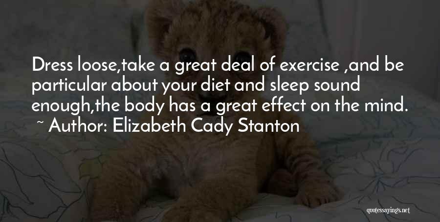 Elizabeth Cady Stanton Quotes: Dress Loose,take A Great Deal Of Exercise ,and Be Particular About Your Diet And Sleep Sound Enough,the Body Has A