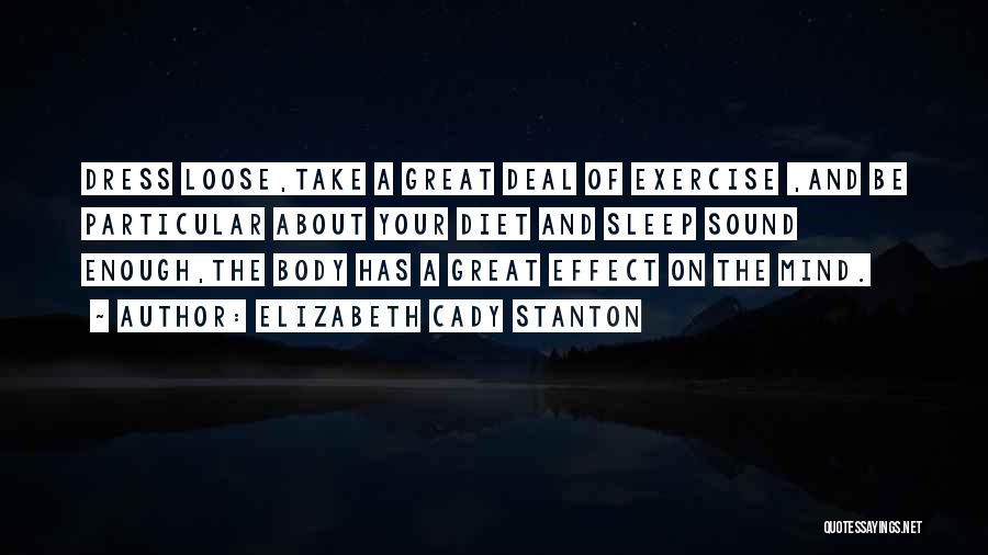 Elizabeth Cady Stanton Quotes: Dress Loose,take A Great Deal Of Exercise ,and Be Particular About Your Diet And Sleep Sound Enough,the Body Has A