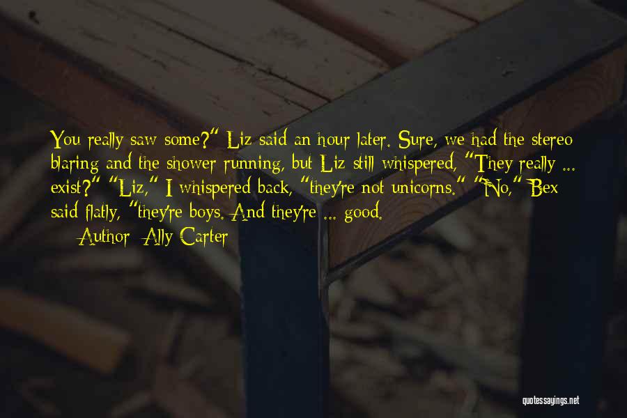 Ally Carter Quotes: You Really Saw Some? Liz Said An Hour Later. Sure, We Had The Stereo Blaring And The Shower Running, But