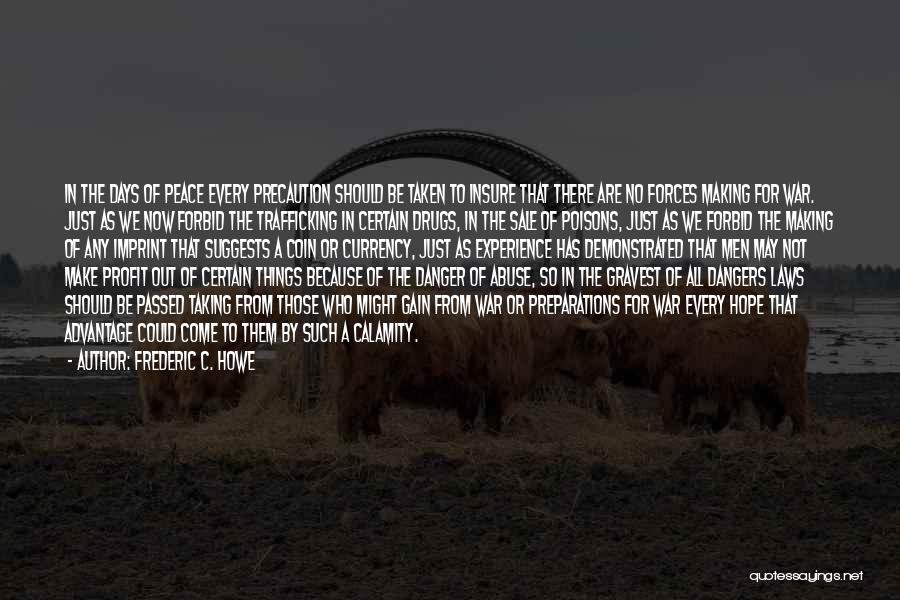 Frederic C. Howe Quotes: In The Days Of Peace Every Precaution Should Be Taken To Insure That There Are No Forces Making For War.