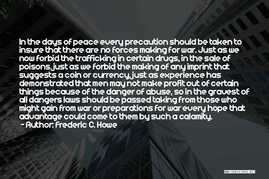 Frederic C. Howe Quotes: In The Days Of Peace Every Precaution Should Be Taken To Insure That There Are No Forces Making For War.