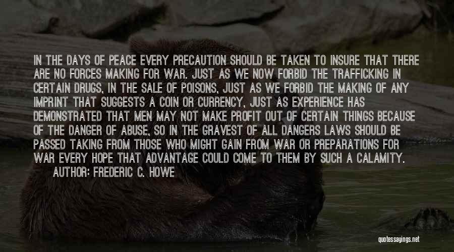 Frederic C. Howe Quotes: In The Days Of Peace Every Precaution Should Be Taken To Insure That There Are No Forces Making For War.