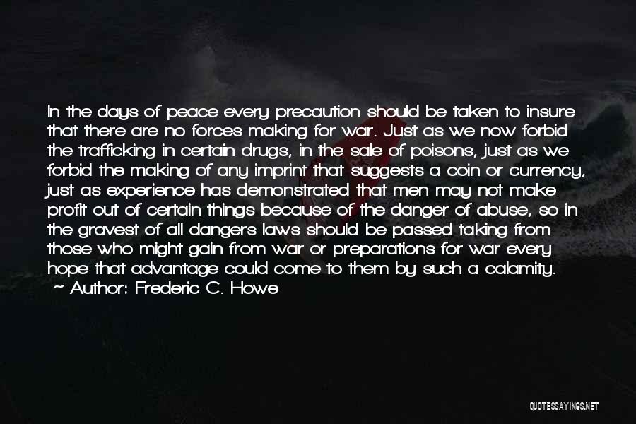 Frederic C. Howe Quotes: In The Days Of Peace Every Precaution Should Be Taken To Insure That There Are No Forces Making For War.