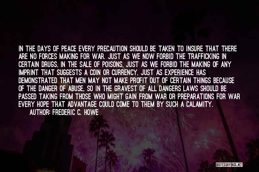 Frederic C. Howe Quotes: In The Days Of Peace Every Precaution Should Be Taken To Insure That There Are No Forces Making For War.