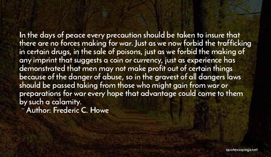 Frederic C. Howe Quotes: In The Days Of Peace Every Precaution Should Be Taken To Insure That There Are No Forces Making For War.