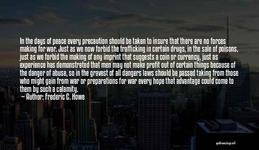 Frederic C. Howe Quotes: In The Days Of Peace Every Precaution Should Be Taken To Insure That There Are No Forces Making For War.