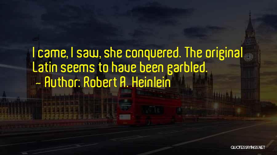 Robert A. Heinlein Quotes: I Came, I Saw, She Conquered. The Original Latin Seems To Have Been Garbled.
