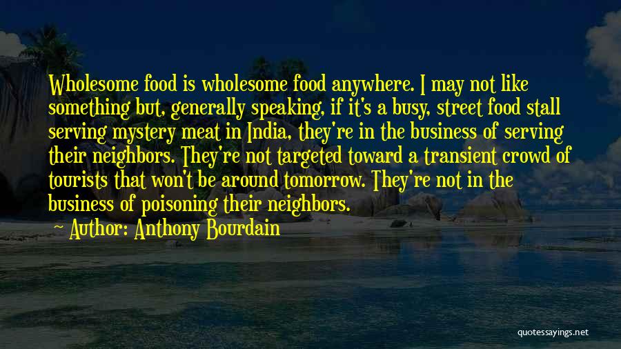 Anthony Bourdain Quotes: Wholesome Food Is Wholesome Food Anywhere. I May Not Like Something But, Generally Speaking, If It's A Busy, Street Food