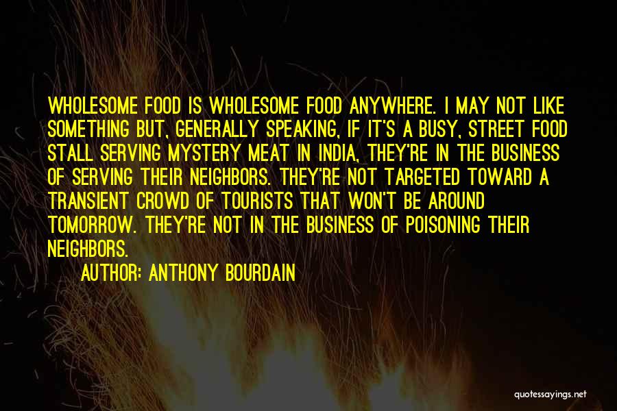Anthony Bourdain Quotes: Wholesome Food Is Wholesome Food Anywhere. I May Not Like Something But, Generally Speaking, If It's A Busy, Street Food
