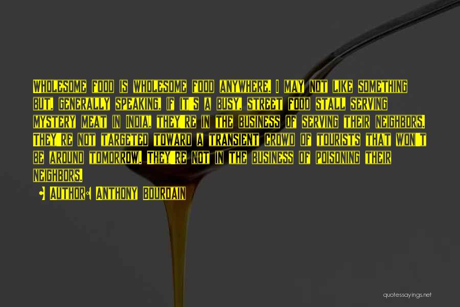 Anthony Bourdain Quotes: Wholesome Food Is Wholesome Food Anywhere. I May Not Like Something But, Generally Speaking, If It's A Busy, Street Food