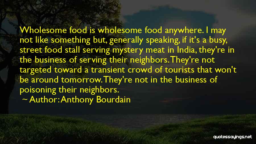 Anthony Bourdain Quotes: Wholesome Food Is Wholesome Food Anywhere. I May Not Like Something But, Generally Speaking, If It's A Busy, Street Food