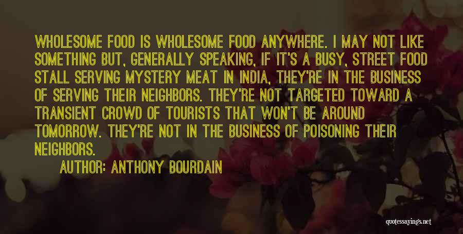 Anthony Bourdain Quotes: Wholesome Food Is Wholesome Food Anywhere. I May Not Like Something But, Generally Speaking, If It's A Busy, Street Food