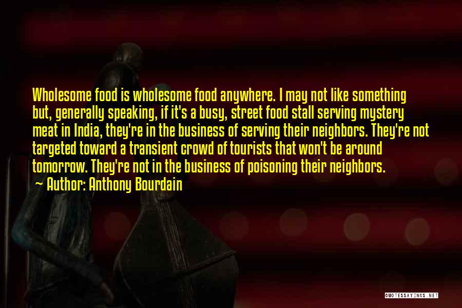 Anthony Bourdain Quotes: Wholesome Food Is Wholesome Food Anywhere. I May Not Like Something But, Generally Speaking, If It's A Busy, Street Food