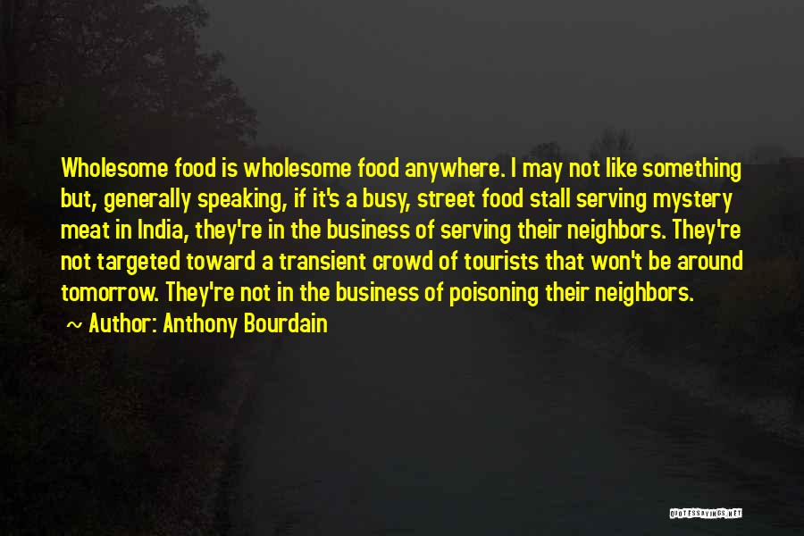 Anthony Bourdain Quotes: Wholesome Food Is Wholesome Food Anywhere. I May Not Like Something But, Generally Speaking, If It's A Busy, Street Food