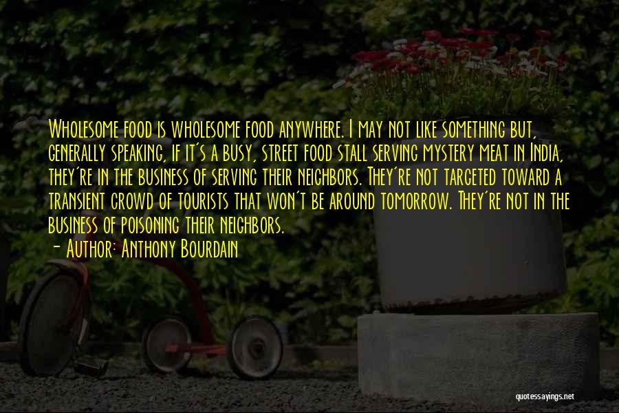 Anthony Bourdain Quotes: Wholesome Food Is Wholesome Food Anywhere. I May Not Like Something But, Generally Speaking, If It's A Busy, Street Food